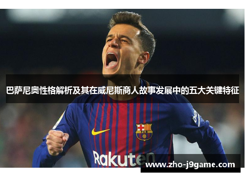 巴萨尼奥性格解析及其在威尼斯商人故事发展中的五大关键特征 巴萨尼奥性格解析及其在威尼斯商人故事发展中的五大关键特征