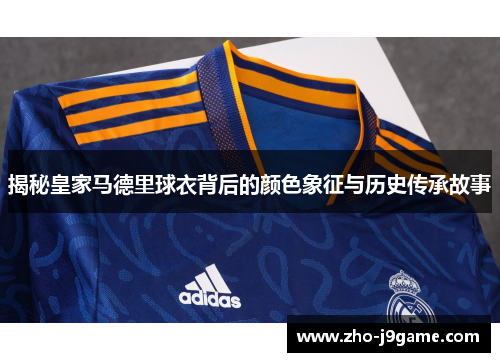 揭秘皇家马德里球衣背后的颜色象征与历史传承故事
