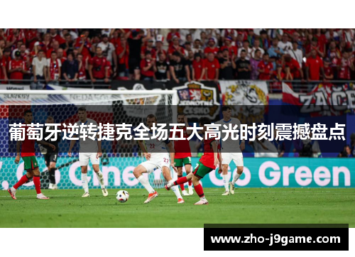 葡萄牙逆转捷克全场五大高光时刻震撼盘点