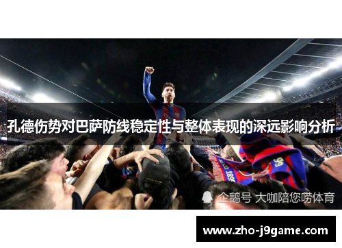 孔德伤势对巴萨防线稳定性与整体表现的深远影响分析