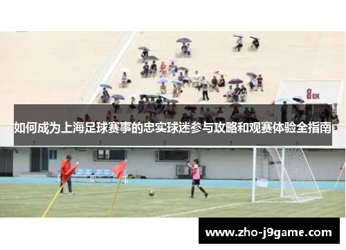 如何成为上海足球赛事的忠实球迷参与攻略和观赛体验全指南
