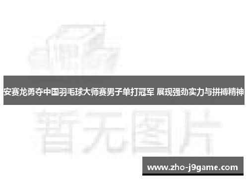 安赛龙勇夺中国羽毛球大师赛男子单打冠军 展现强劲实力与拼搏精神