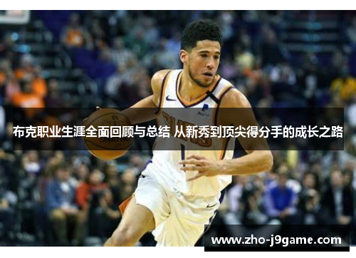 布克职业生涯全面回顾与总结 从新秀到顶尖得分手的成长之路 布克职业生涯全面回顾与总结 从新秀到顶尖得分手的成长之路