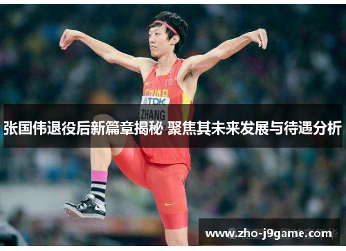 张国伟退役后新篇章揭秘 聚焦其未来发展与待遇分析 张国伟退役后新篇章揭秘 聚焦其未来发展与待遇分析