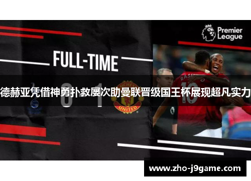 德赫亚凭借神勇扑救屡次助曼联晋级国王杯展现超凡实力 德赫亚凭借神勇扑救屡次助曼联晋级国王杯展现超凡实力