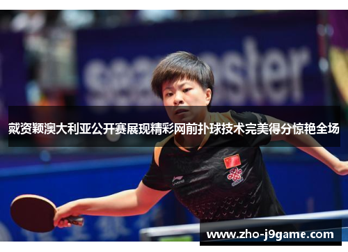 戴资颖澳大利亚公开赛展现精彩网前扑球技术完美得分惊艳全场 戴资颖澳大利亚公开赛展现精彩网前扑球技术完美得分惊艳全场