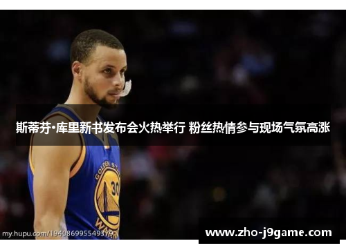 斯蒂芬·库里新书发布会火热举行 粉丝热情参与现场气氛高涨 斯蒂芬·库里新书发布会火热举行 粉丝热情参与现场气氛高涨