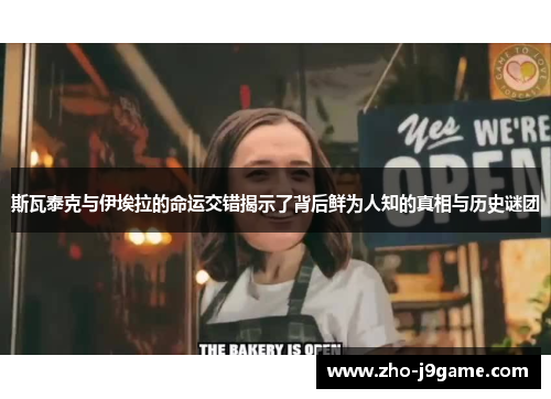 斯瓦泰克与伊埃拉的命运交错揭示了背后鲜为人知的真相与历史谜团 斯瓦泰克与伊埃拉的命运交错揭示了背后鲜为人知的真相与历史谜团