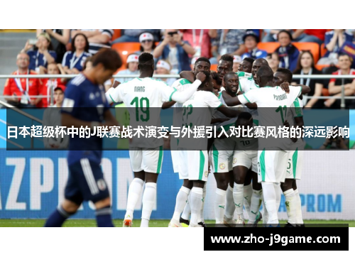 日本超级杯中的J联赛战术演变与外援引入对比赛风格的深远影响 日本超级杯中的J联赛战术演变与外援引入对比赛风格的深远影响
