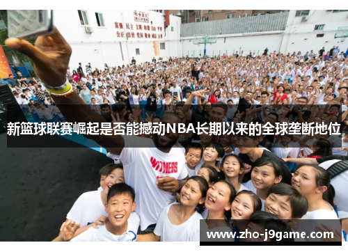 新篮球联赛崛起是否能撼动NBA长期以来的全球垄断地位 新篮球联赛崛起是否能撼动NBA长期以来的全球垄断地位
