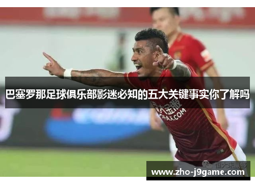 巴塞罗那足球俱乐部影迷必知的五大关键事实你了解吗 巴塞罗那足球俱乐部影迷必知的五大关键事实你了解吗