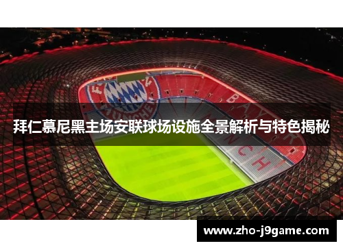 拜仁慕尼黑主场安联球场设施全景解析与特色揭秘 拜仁慕尼黑主场安联球场设施全景解析与特色揭秘