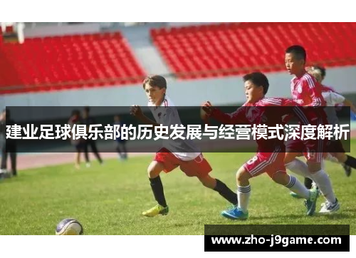 建业足球俱乐部的历史发展与经营模式深度解析