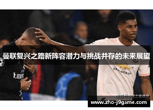 曼联复兴之路新阵容潜力与挑战并存的未来展望