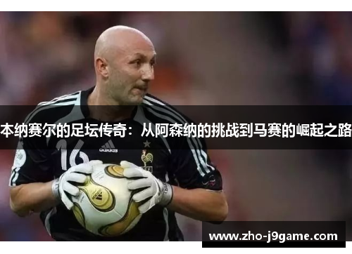 本纳赛尔的足坛传奇:从阿森纳的挑战到马赛的崛起之路 本纳赛尔的足坛传奇:从阿森纳的挑战到马赛的崛起之路