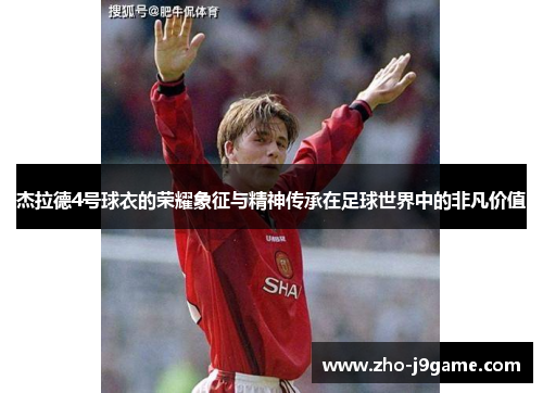 杰拉德4号球衣的荣耀象征与精神传承在足球世界中的非凡价值