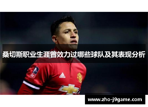 桑切斯职业生涯曾效力过哪些球队及其表现分析