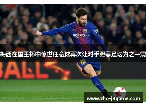 梅西在国王杯中惊世任意球再次让对手胆寒足坛为之一震