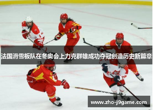 法国滑雪板队在冬奥会上力克群雄成功夺冠创造历史新篇章