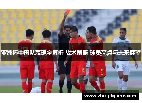 亚洲杯中国队表现全解析 战术策略 球员亮点与未来展望 亚洲杯中国队表现全解析 战术策略 球员亮点与未来展望