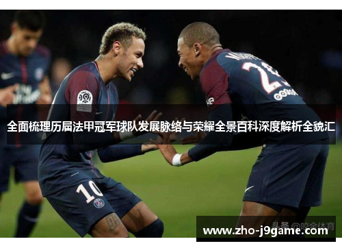 全面梳理历届法甲冠军球队发展脉络与荣耀全景百科深度解析全貌汇 全面梳理历届法甲冠军球队发展脉络与荣耀全景百科深度解析全貌汇