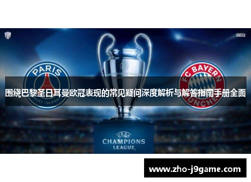 围绕巴黎圣日耳曼欧冠表现的常见疑问深度解析与解答指南手册全面 围绕巴黎圣日耳曼欧冠表现的常见疑问深度解析与解答指南手册全面
