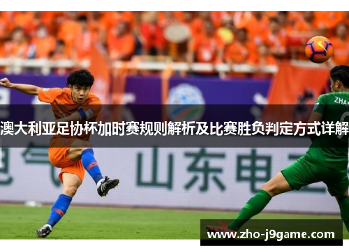 澳大利亚足协杯加时赛规则解析及比赛胜负判定方式详解 澳大利亚足协杯加时赛规则解析及比赛胜负判定方式详解