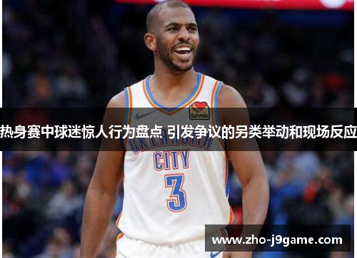 热身赛中球迷惊人行为盘点 引发争议的另类举动和现场反应 热身赛中球迷惊人行为盘点 引发争议的另类举动和现场反应