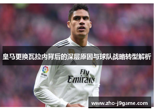 皇马更换瓦拉内背后的深层原因与球队战略转型解析