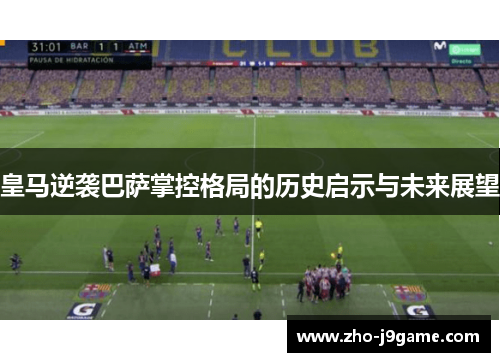 皇马逆袭巴萨掌控格局的历史启示与未来展望