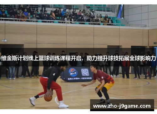 维金斯计划线上篮球训练课程开启，助力提升球技拓展全球影响力