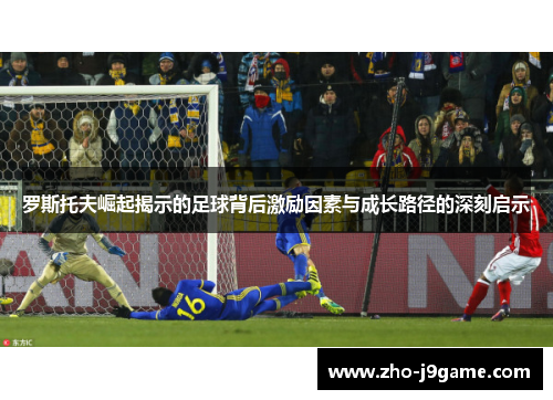 罗斯托夫崛起揭示的足球背后激励因素与成长路径的深刻启示