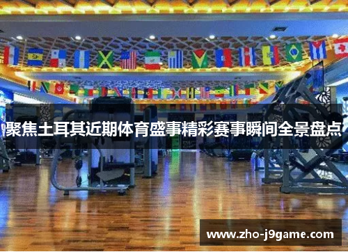 聚焦土耳其近期体育盛事精彩赛事瞬间全景盘点