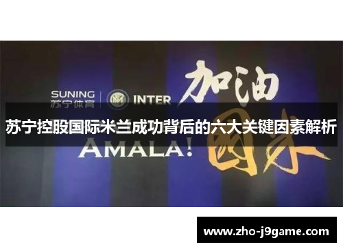 苏宁控股国际米兰成功背后的六大关键因素解析