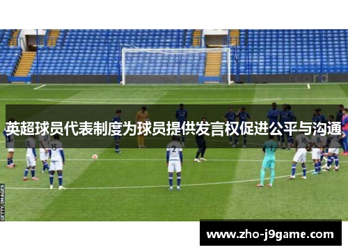 英超球员代表制度为球员提供发言权促进公平与沟通