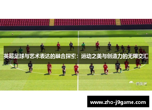 英超足球与艺术表达的融合探索:运动之美与创造力的无限交汇 英超足球与艺术表达的融合探索:运动之美与创造力的无限交汇