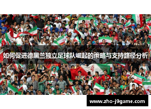 如何促进德黑兰独立足球队崛起的策略与支持路径分析