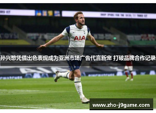 孙兴慜凭借出色表现成为亚洲市场广告代言新宠 打破品牌合作记录