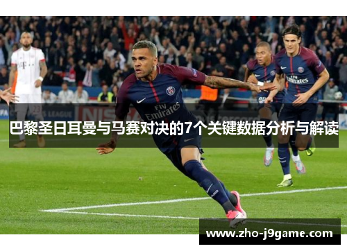 巴黎圣日耳曼与马赛对决的7个关键数据分析与解读