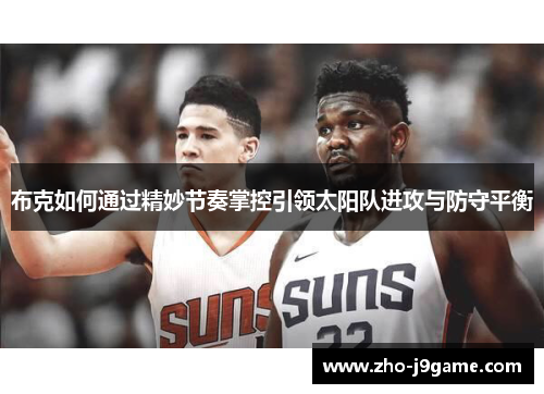 布克如何通过精妙节奏掌控引领太阳队进攻与防守平衡