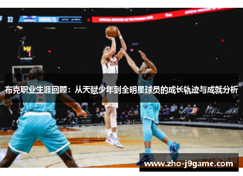 布克职业生涯回顾：从天赋少年到全明星球员的成长轨迹与成就分析