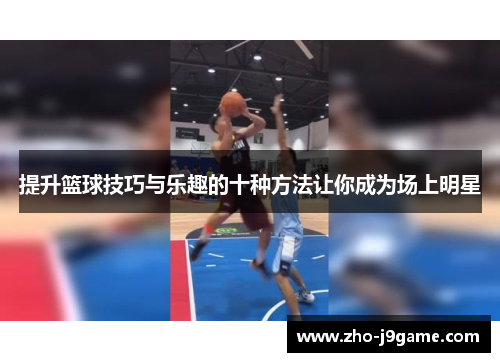 提升篮球技巧与乐趣的十种方法让你成为场上明星