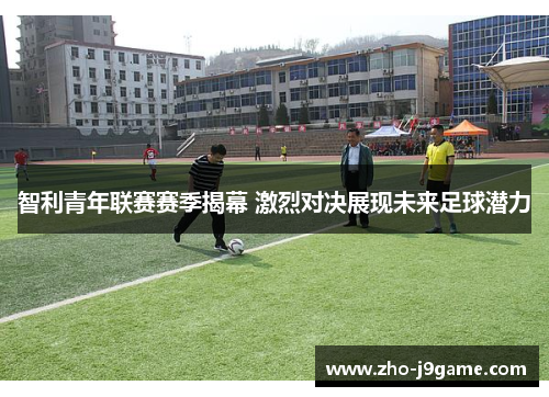 智利青年联赛赛季揭幕 激烈对决展现未来足球潜力