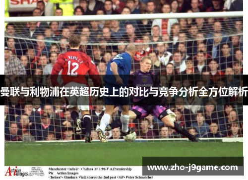 曼联与利物浦在英超历史上的对比与竞争分析全方位解析