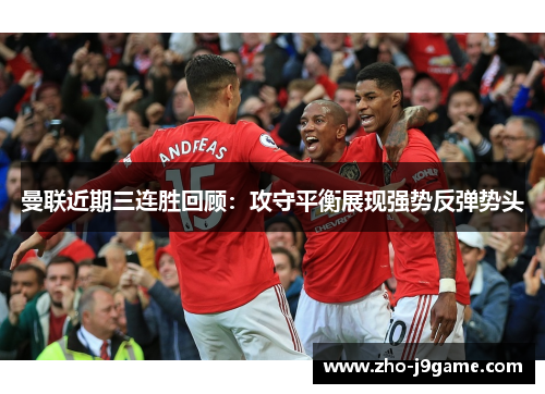 曼联近期三连胜回顾：攻守平衡展现强势反弹势头