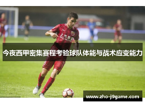 今夜西甲密集赛程考验球队体能与战术应变能力