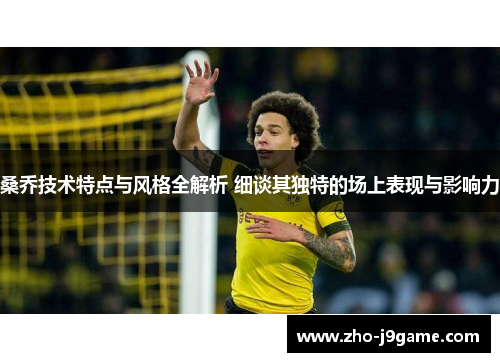 桑乔技术特点与风格全解析 细谈其独特的场上表现与影响力