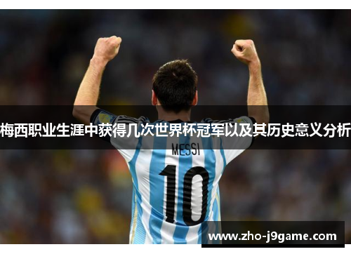 梅西职业生涯中获得几次世界杯冠军以及其历史意义分析 梅西职业生涯中获得几次世界杯冠军以及其历史意义分析