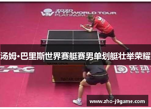 汤姆·巴里斯世界赛艇赛男单划艇壮举荣耀 汤姆·巴里斯世界赛艇赛男单划艇壮举荣耀