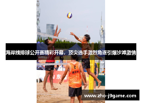 海岸线排球公开赛精彩开幕,顶尖选手激烈角逐引爆沙滩激情 海岸线排球公开赛精彩开幕,顶尖选手激烈角逐引爆沙滩激情